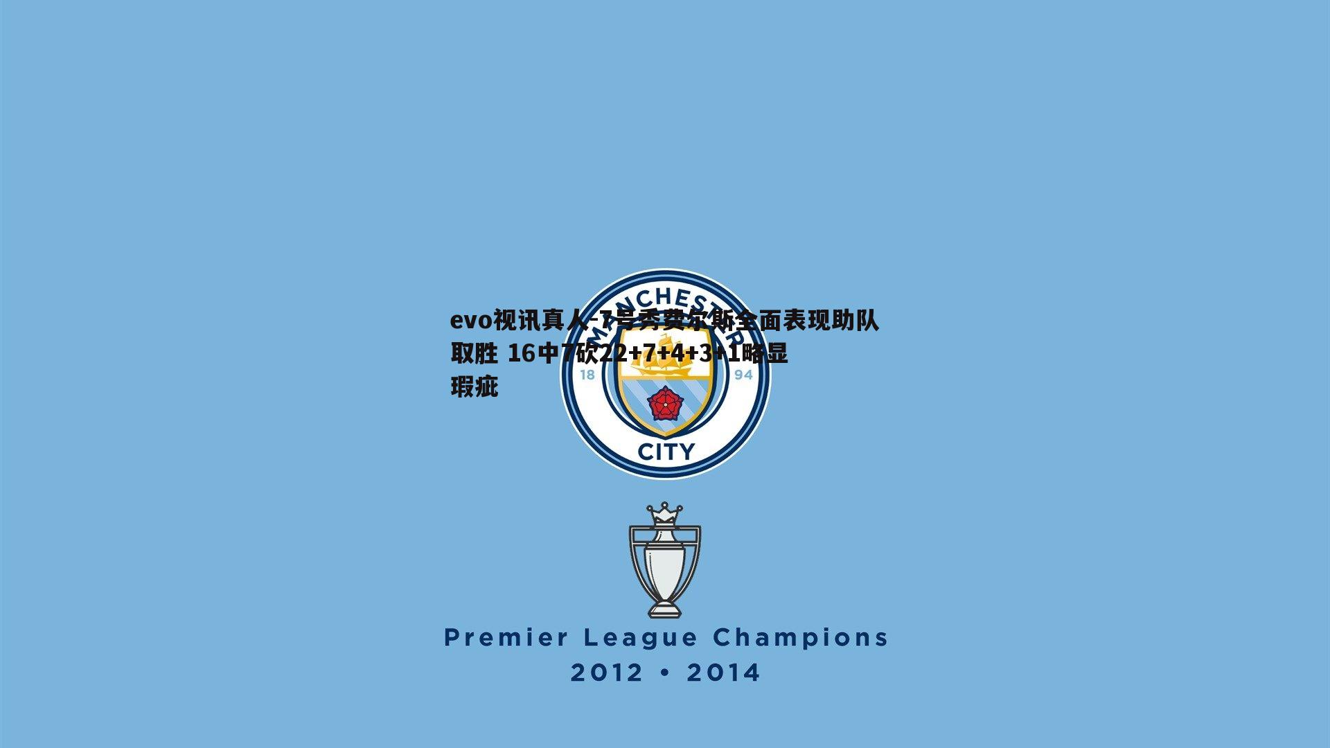 evo视讯真人-7号秀费尔斯全面表现助队取胜 16中7砍22+7+4+3+1略显瑕疵