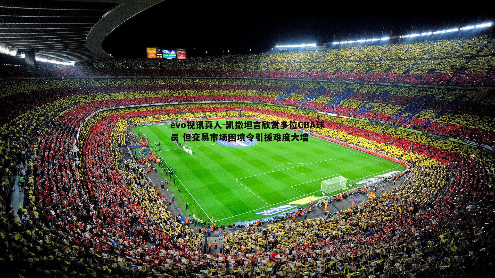 evo视讯真人-凯撒坦言欣赏多位CBA球员 但交易市场困境令引援难度大增