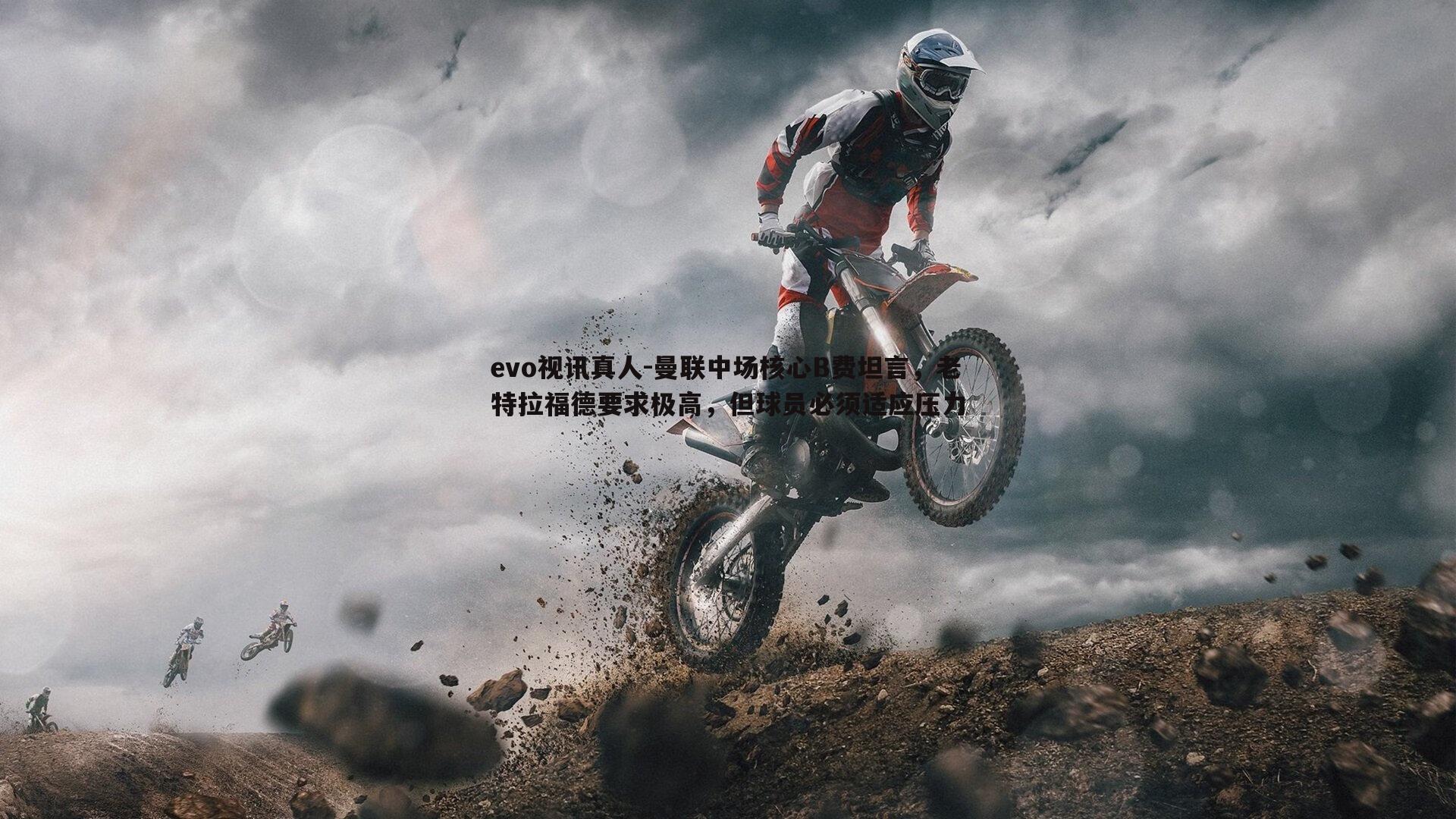 evo视讯真人-曼联中场核心B费坦言，老特拉福德要求极高，但球员必须适应压力