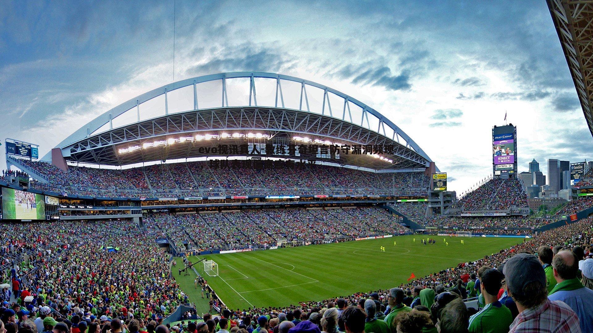 evo视讯真人-教练芬奇坦言防守漏洞频现，球队表现偏离应有水平