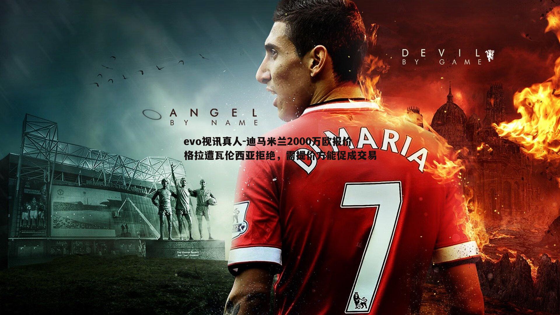 evo视讯真人-迪马米兰2000万欧报价格拉遭瓦伦西亚拒绝，需提价方能促成交易