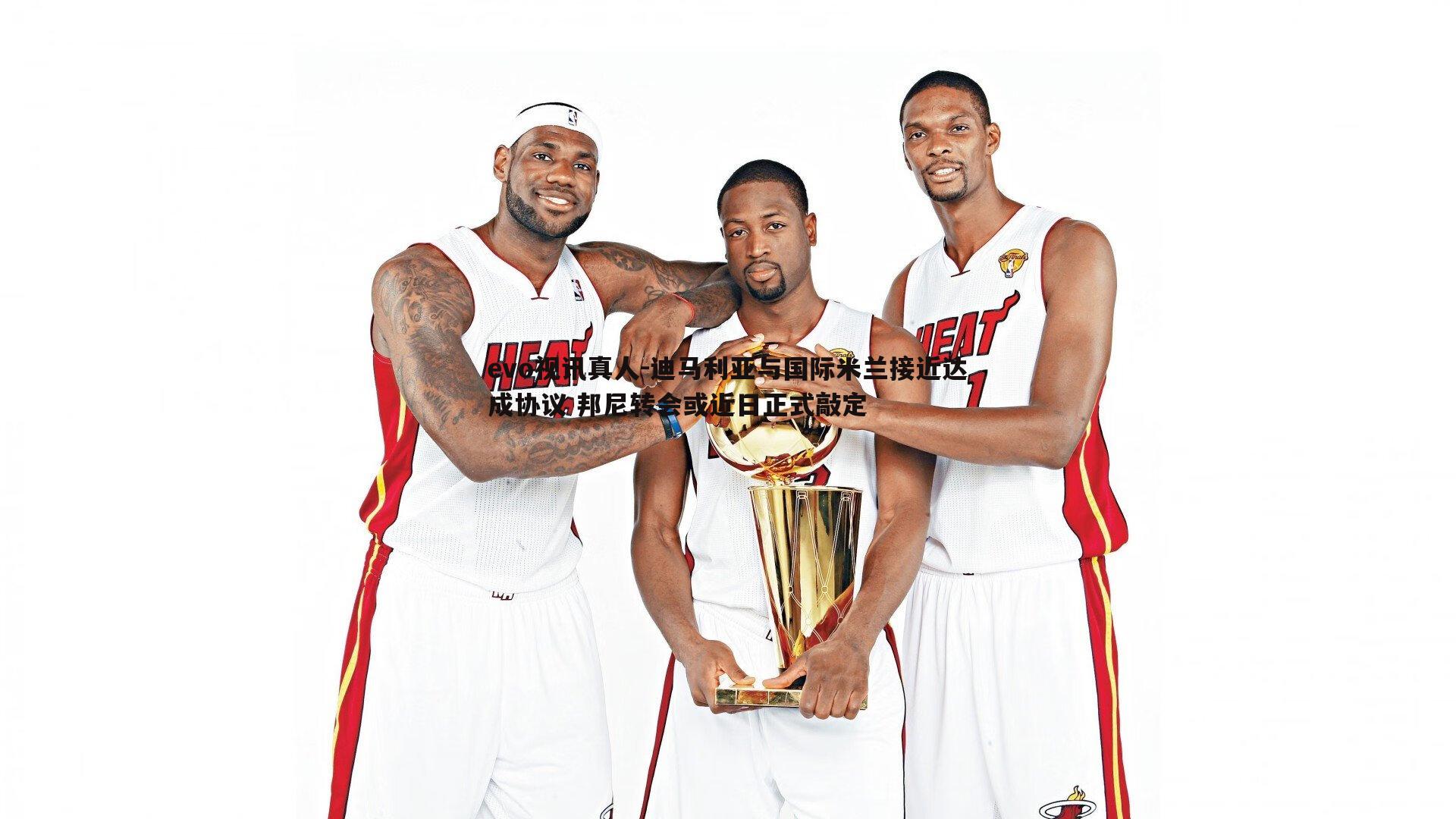 evo视讯真人-迪马利亚与国际米兰接近达成协议 邦尼转会或近日正式敲定