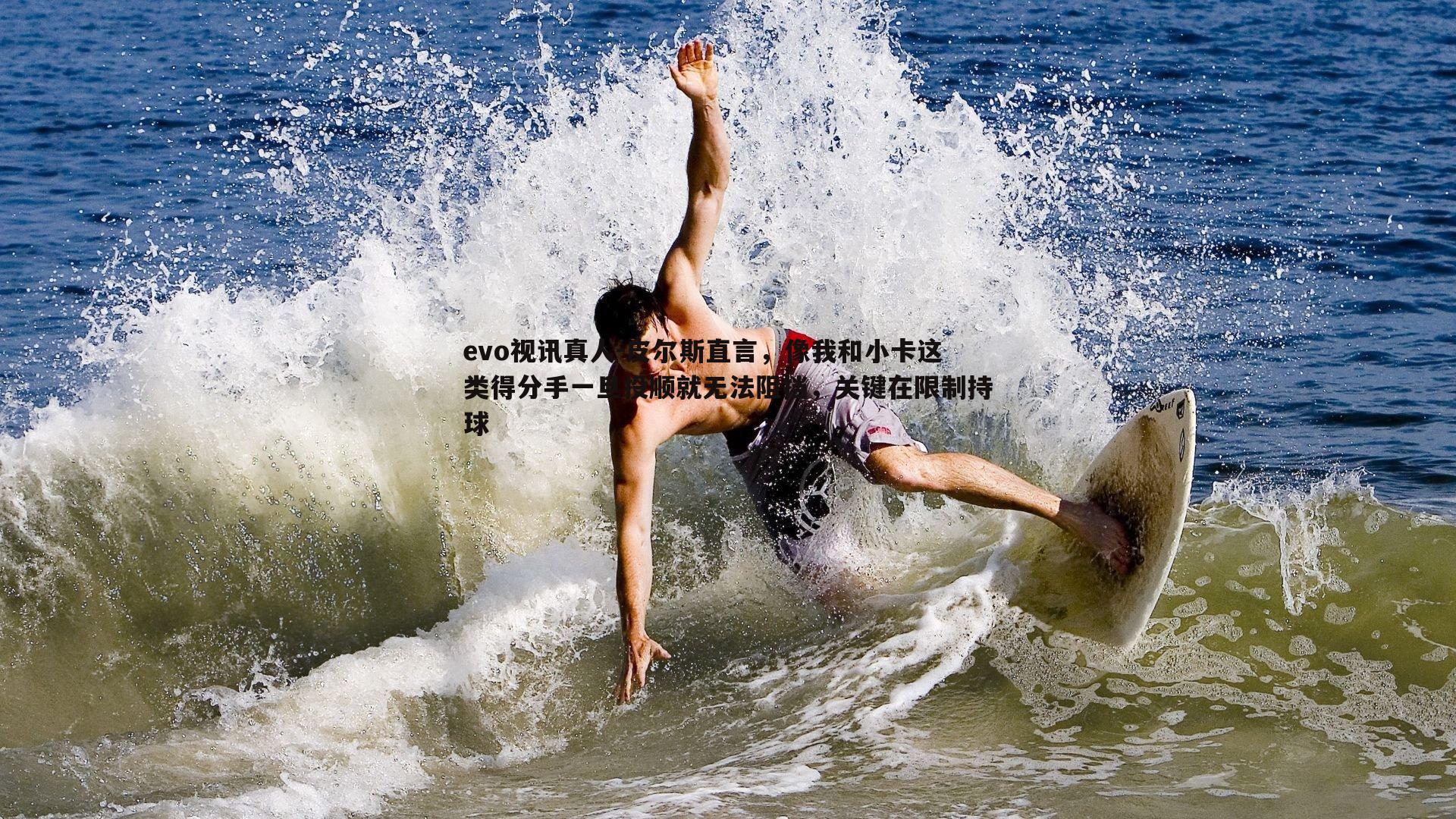 evo视讯真人-皮尔斯直言，像我和小卡这类得分手一旦投顺就无法阻挡，关键在限制持球