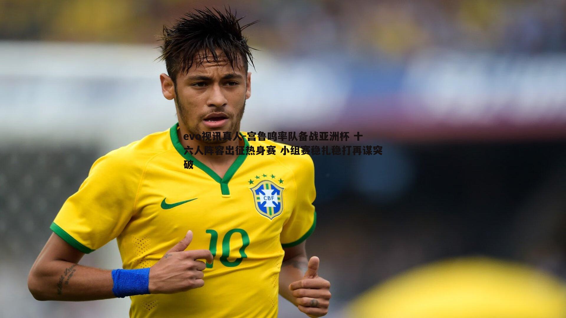 evo视讯真人-宫鲁鸣率队备战亚洲杯 十六人阵容出征热身赛 小组赛稳扎稳打再谋突破