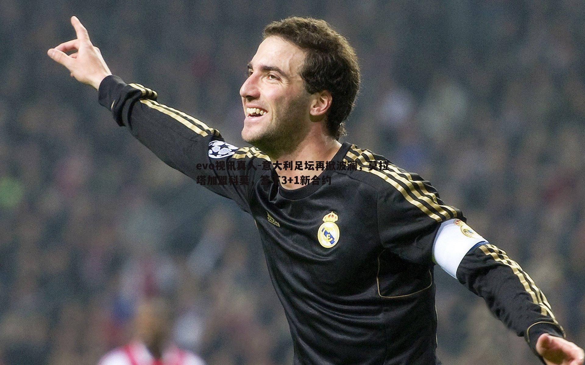 evo视讯真人-意大利足坛再掀波澜，莫拉塔加盟科莫，签下3+1新合约