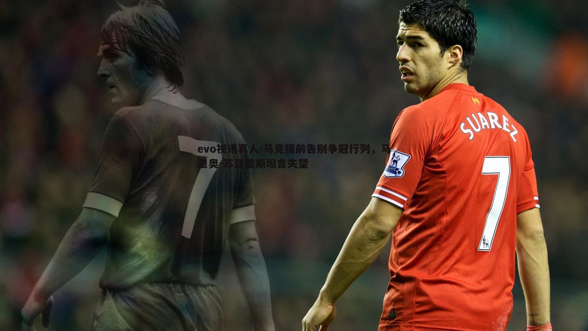 evo视讯真人-马竞提前告别争冠行列，马里奥-苏亚雷斯坦言失望