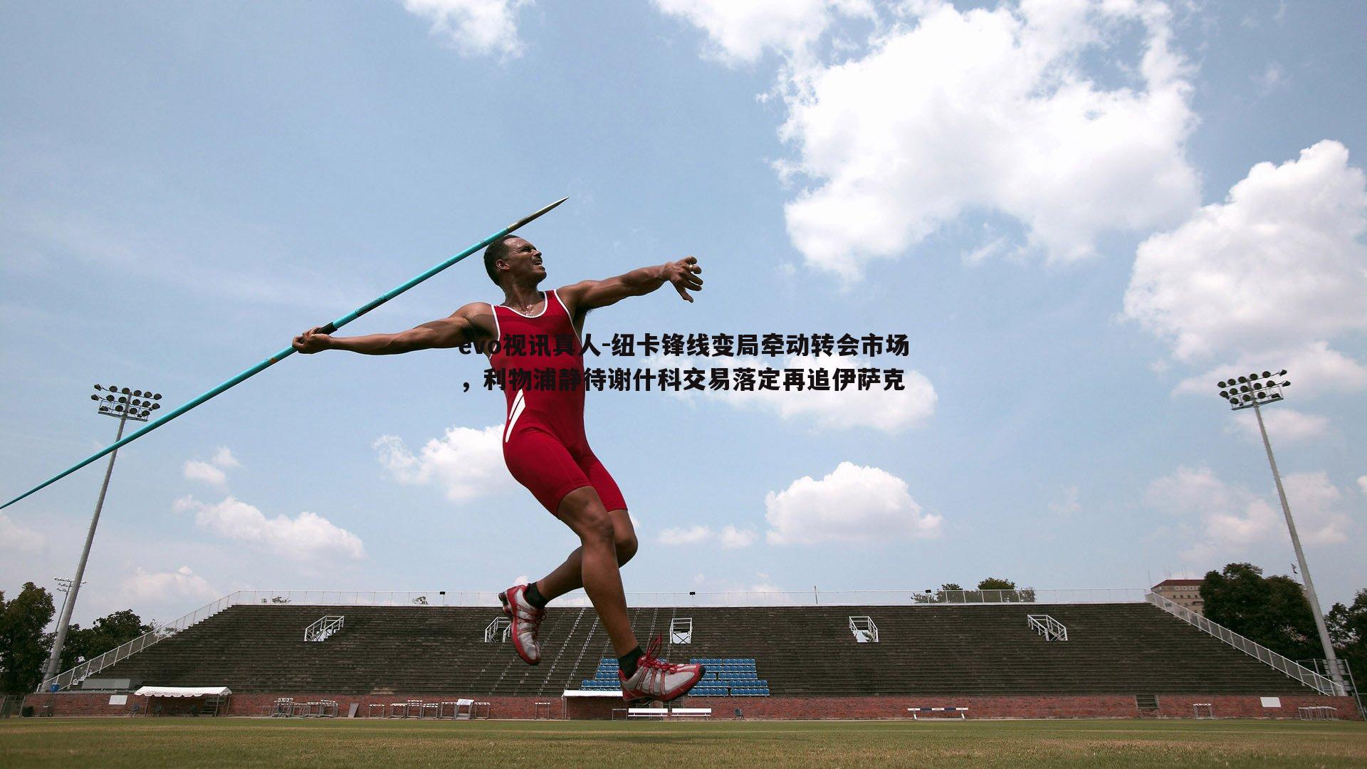 evo视讯真人-纽卡锋线变局牵动转会市场，利物浦静待谢什科交易落定再追伊萨克