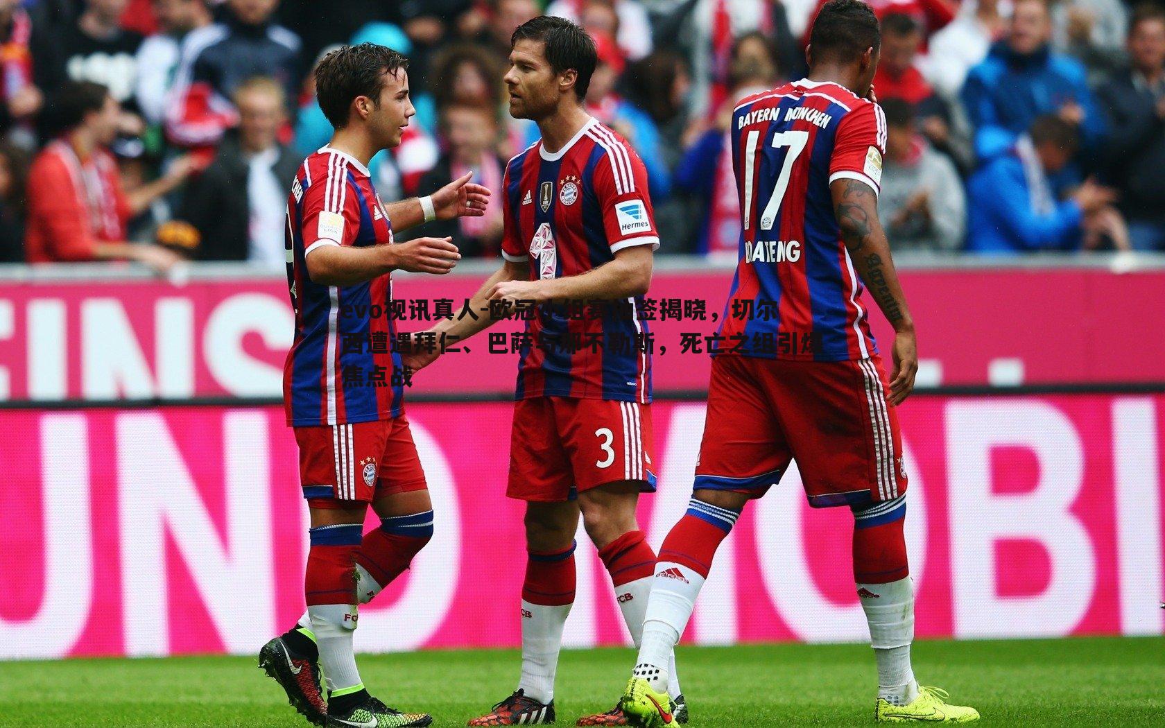 evo视讯真人-欧冠小组赛抽签揭晓，切尔西遭遇拜仁、巴萨与那不勒斯，死亡之组引爆焦点战