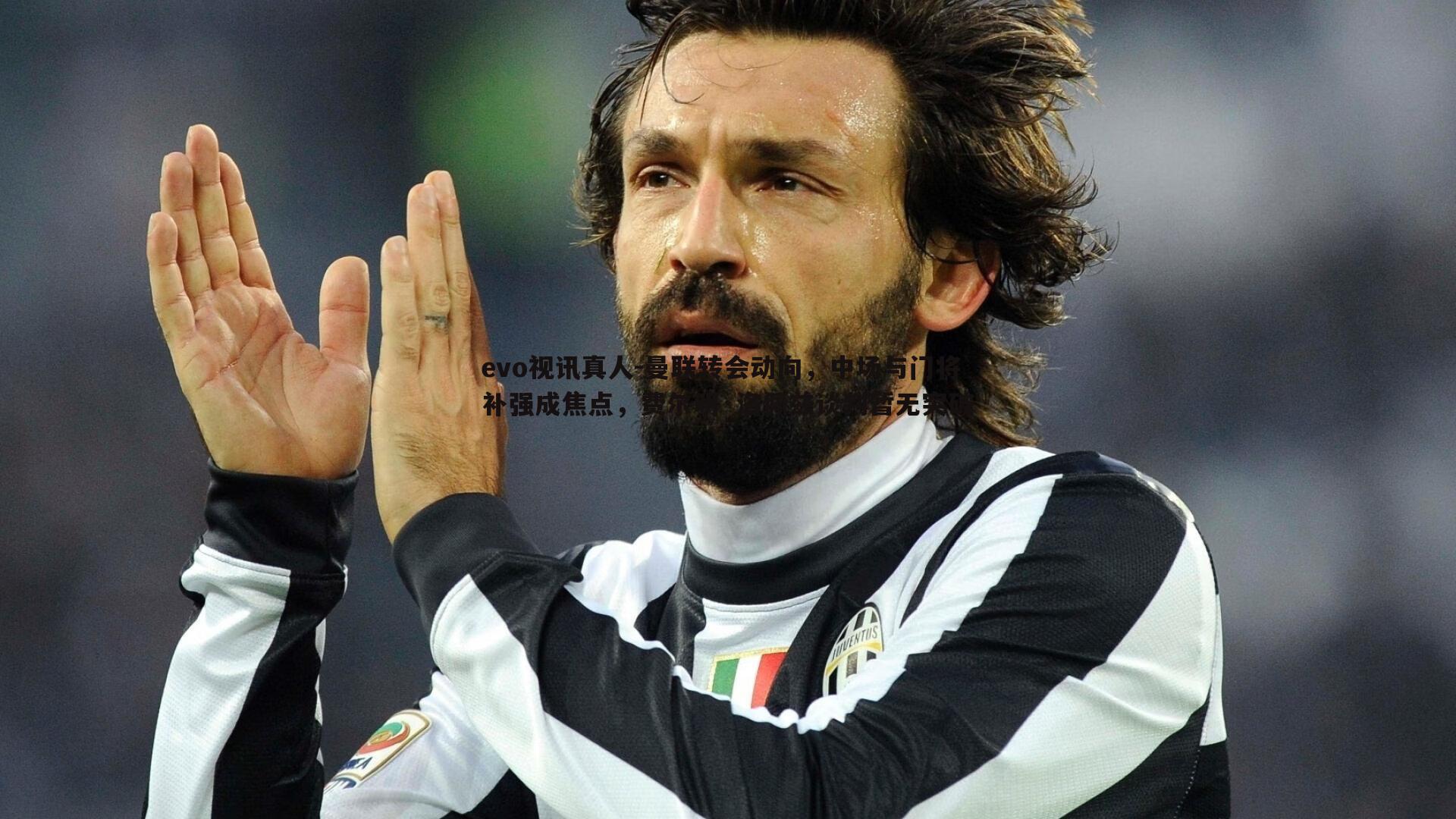 evo视讯真人-曼联转会动向，中场与门将补强成焦点，费尔明·洛佩兹谈判暂无突破