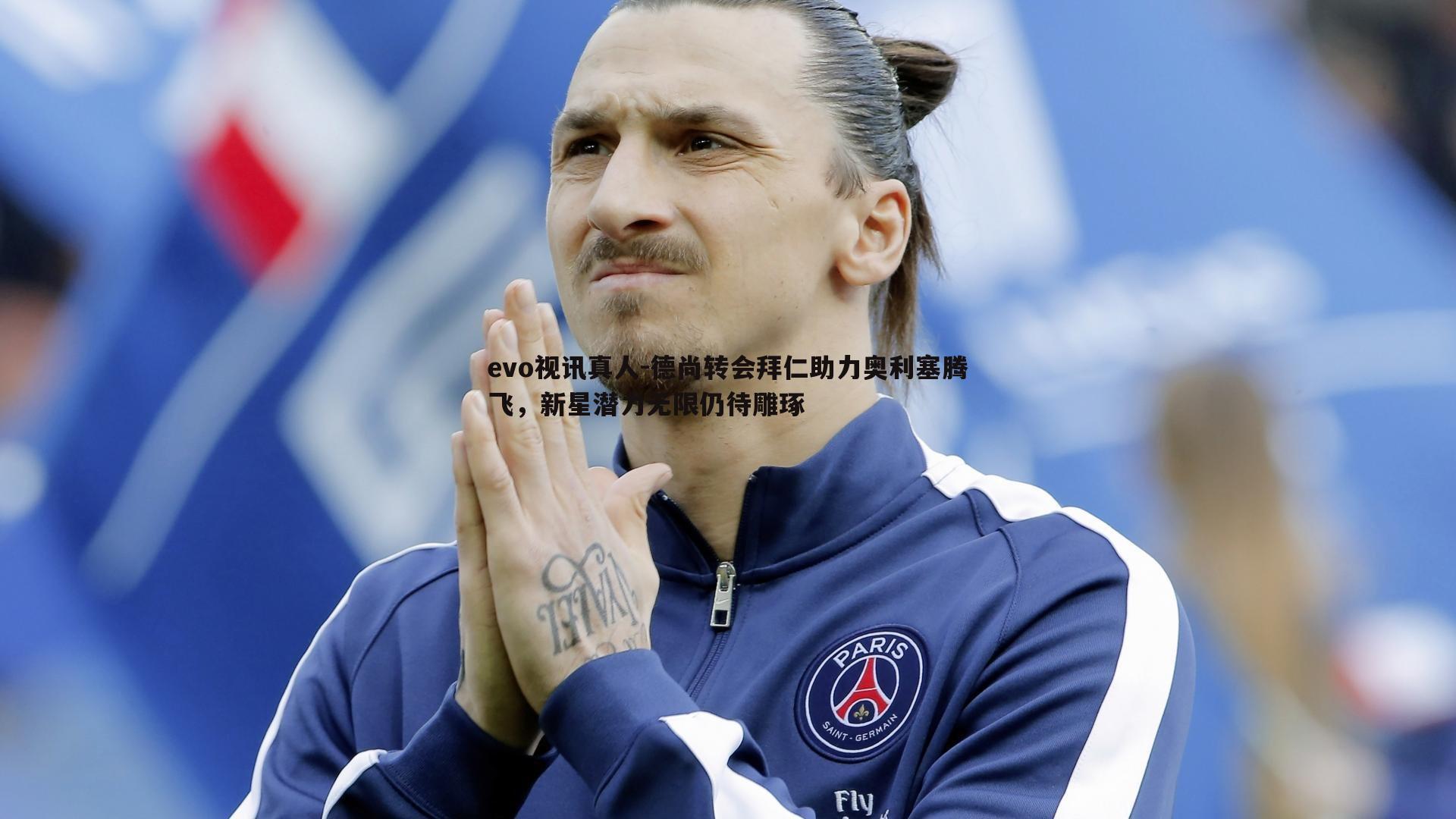evo视讯真人-德尚转会拜仁助力奥利塞腾飞，新星潜力无限仍待雕琢
