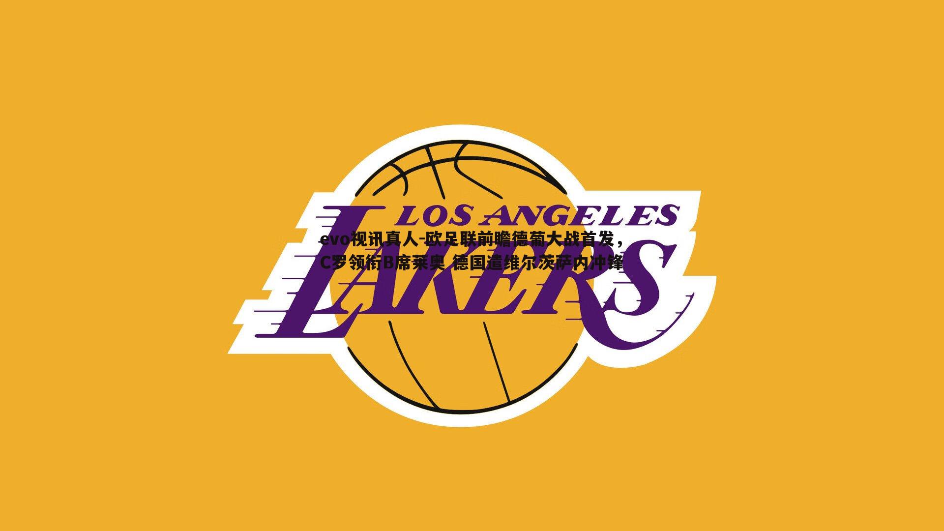 evo视讯真人-欧足联前瞻德葡大战首发，C罗领衔B席莱奥 德国遣维尔茨萨内冲锋