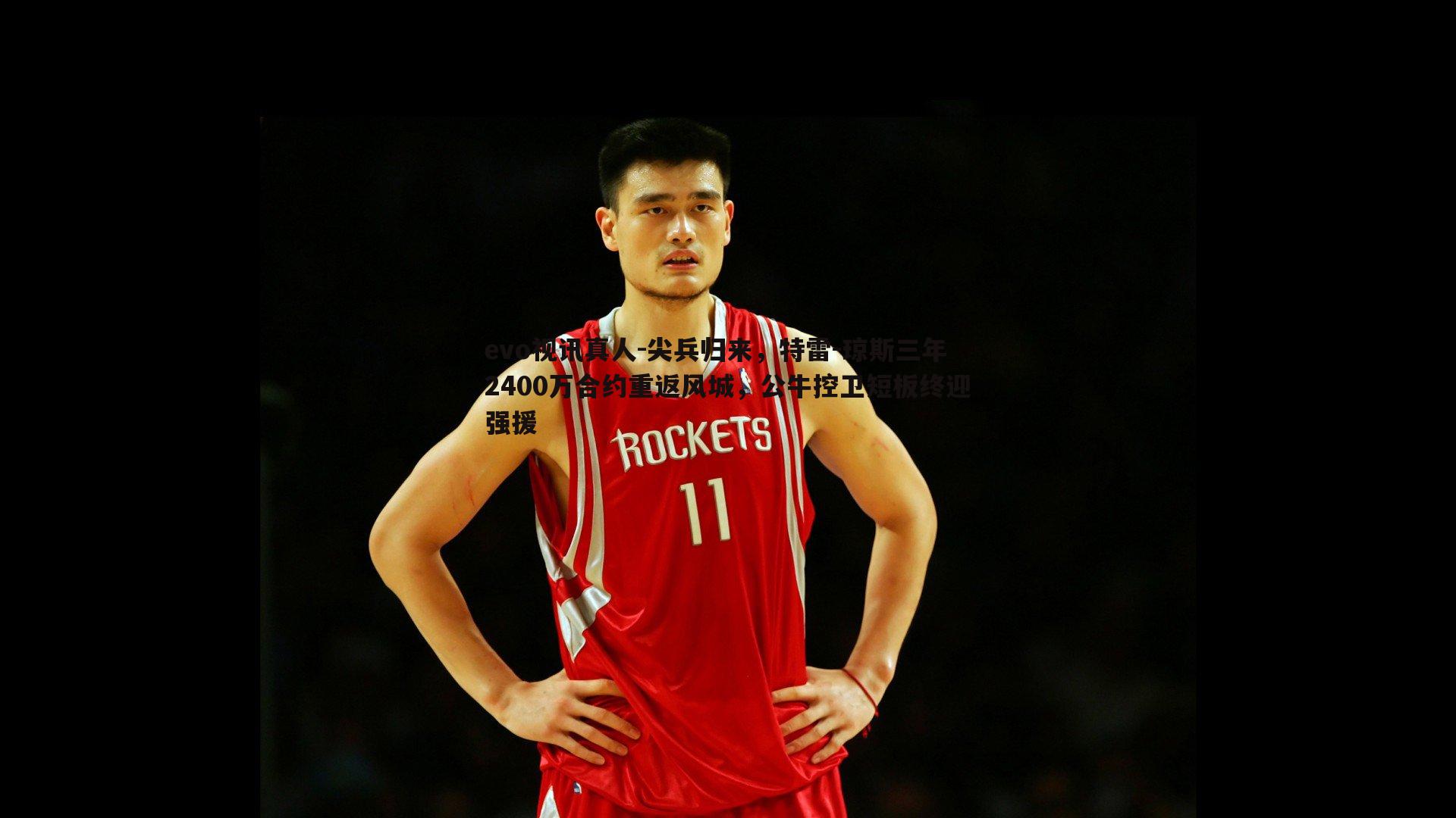 evo视讯真人-尖兵归来，特雷-琼斯三年2400万合约重返风城，公牛控卫短板终迎强援