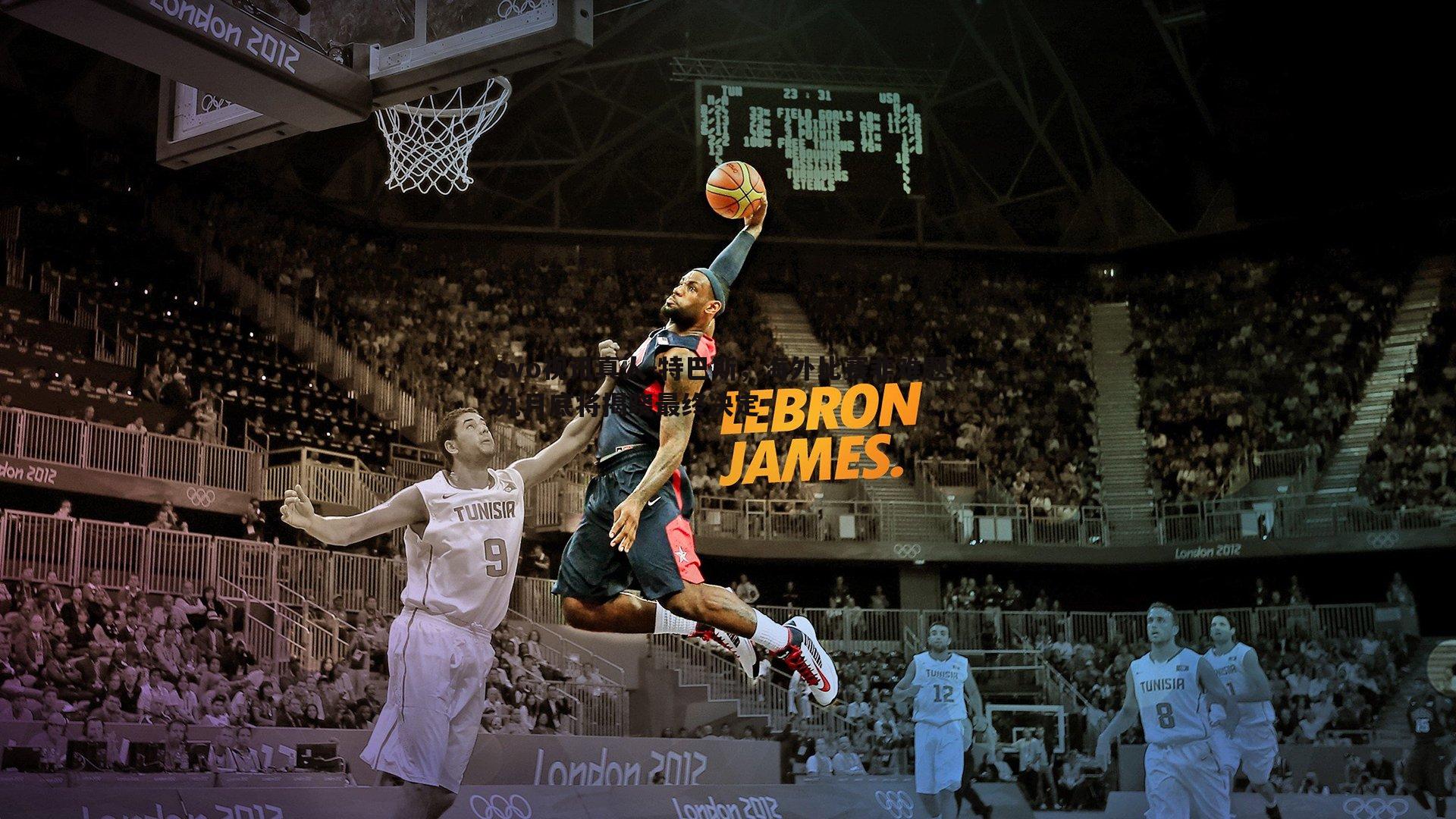 特巴斯,海外比赛非难题,九月底将揭晓最终决定