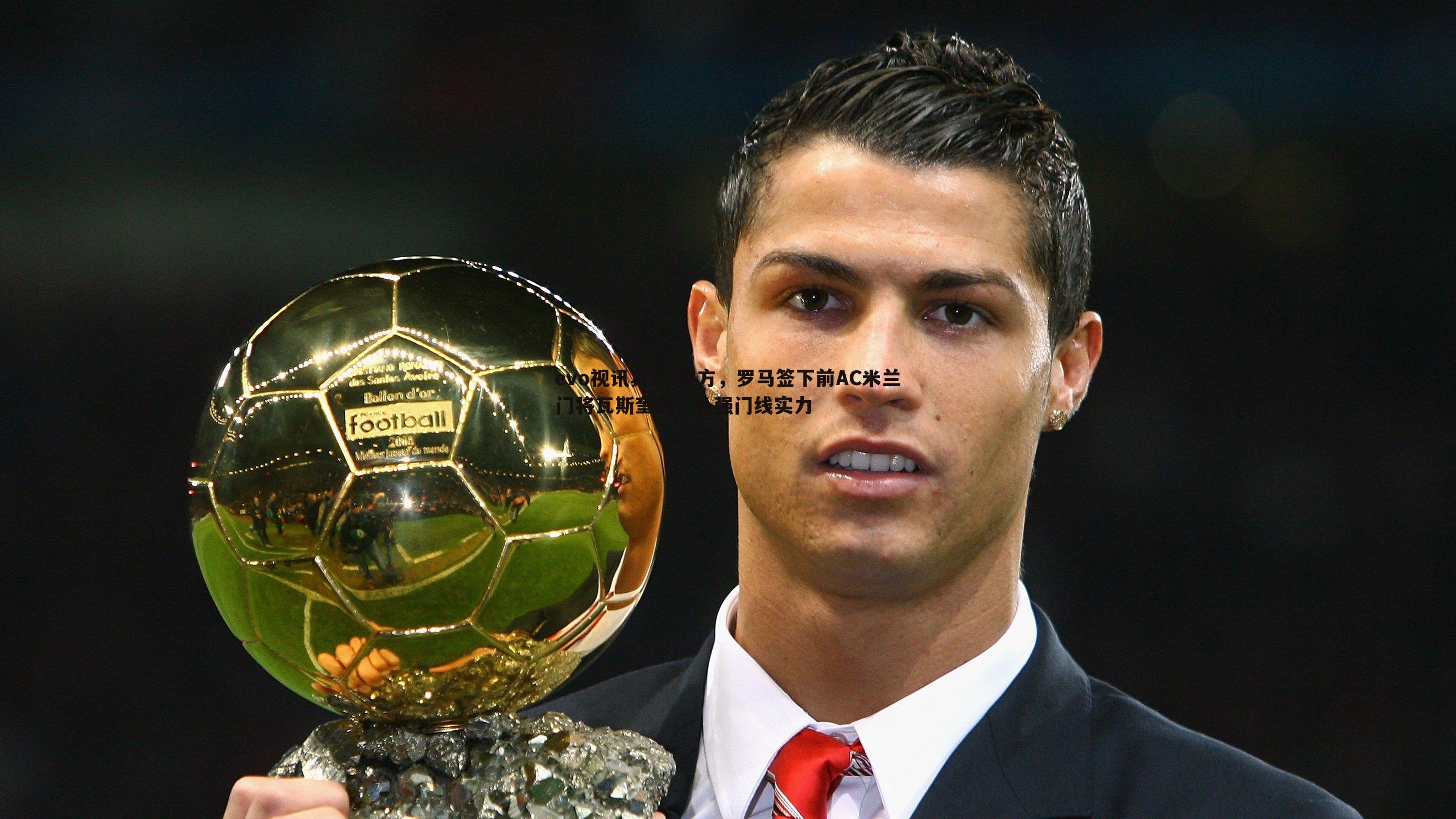 evo视讯真人-官方，罗马签下前AC米兰门将瓦斯奎兹，补强门线实力