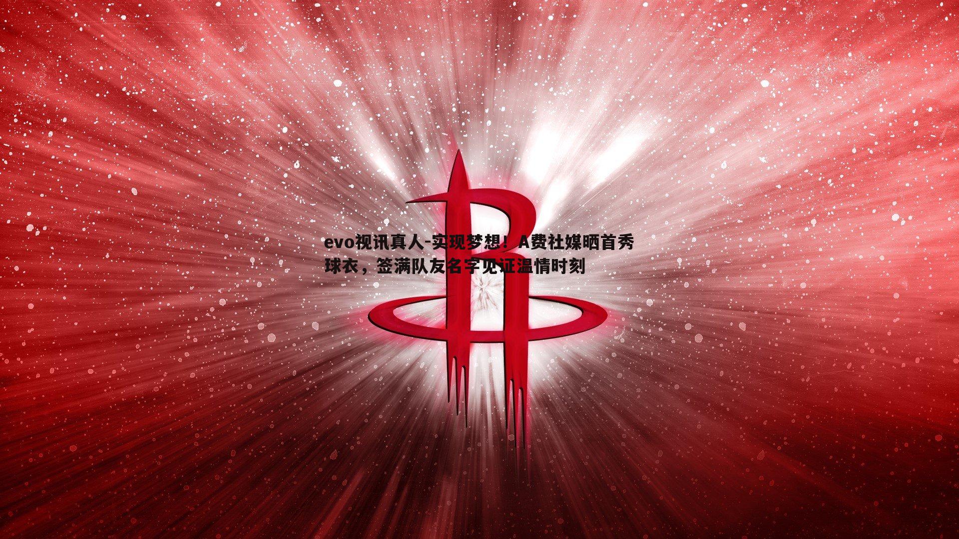 evo视讯真人-实现梦想！A费社媒晒首秀球衣，签满队友名字见证温情时刻