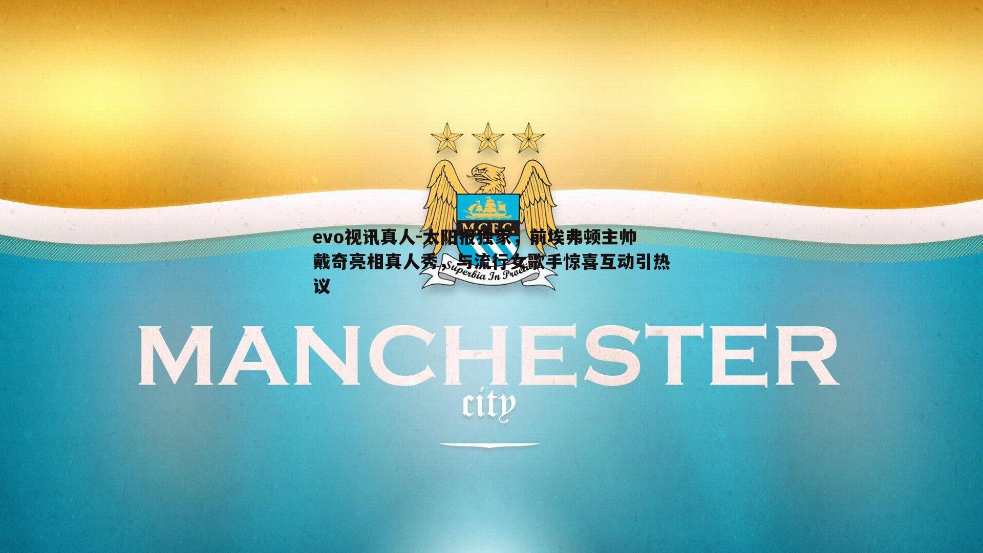 evo视讯真人-太阳报独家，前埃弗顿主帅戴奇亮相真人秀，与流行女歌手惊喜互动引热议